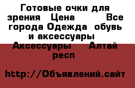 Готовые очки для зрения › Цена ­ 250 - Все города Одежда, обувь и аксессуары » Аксессуары   . Алтай респ.